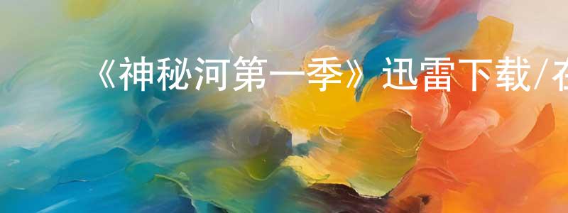 蔡伟中发布《神秘河第一季》迅雷下载/在线观看-灵异惊悚-美剧天堂